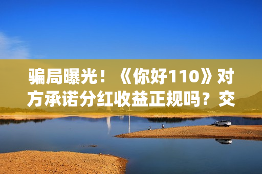 骗局曝光！《你好110》对方承诺分红收益正规吗？交钱进去被骗怎么办？——抵制耐克(你被骗了原版视频素材)