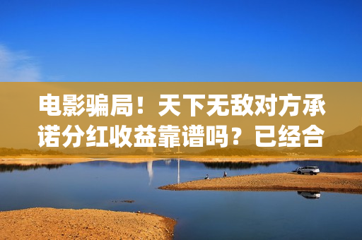 电影骗局!天下无敌对方承诺分红收益靠谱吗?已经合同认购可以追回吗?——抵制耐克(谁看明白电影揭秘骗局剧情) 电影骗局!天下无敌对方承诺分红收益靠谱吗?已经合同认购可以追回吗?——抵制耐克(谁看明白电影揭秘骗局剧情)