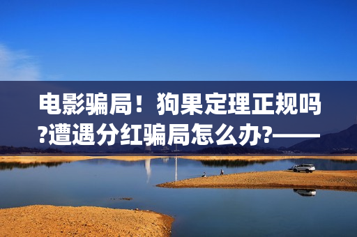 电影骗局！狗果定理正规吗?遭遇分红骗局怎么办?——抵制耐克(狗果定理电影能破几个亿)