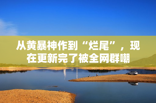 从黄暴神作到“烂尾”，现在更新完了被全网群嘲