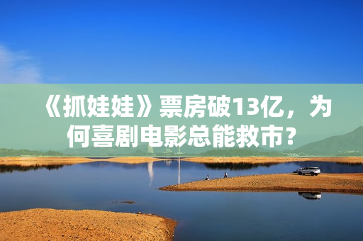 《抓娃娃》票房破13亿，为何喜剧电影总能救市？