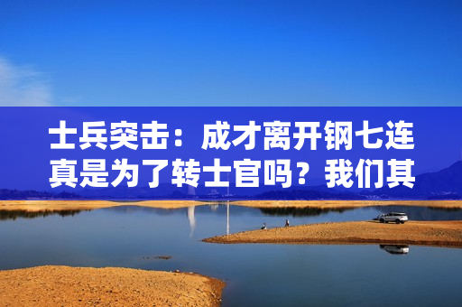 士兵突击：成才离开钢七连真是为了转士官吗？我们其实都小瞧了他