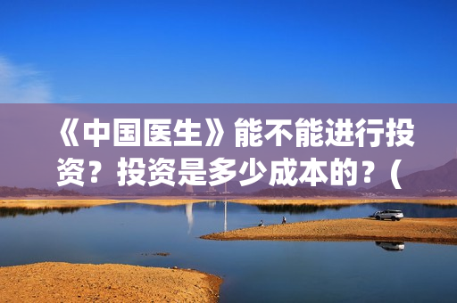 《中国医生》能不能进行投资？投资是多少成本的？(《中国医生》太好哭了)