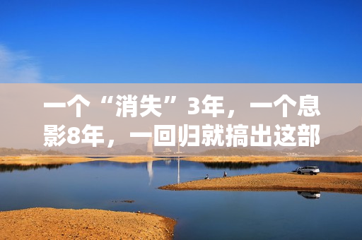 一个“消失”3年，一个息影8年，一回归就搞出这部炸裂港片