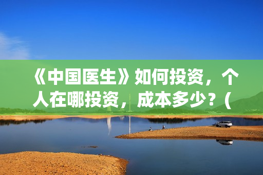 《中国医生》如何投资，个人在哪投资，成本多少？(请播放中国医生)