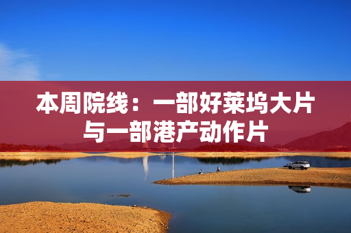 本周院线：一部好莱坞大片与一部港产动作片