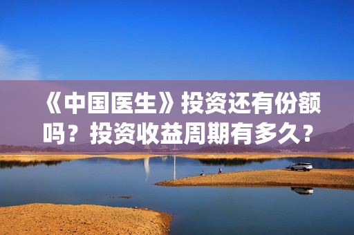 《中国医生》投资还有份额吗？投资收益周期有多久？(中国医生首曝剧照)