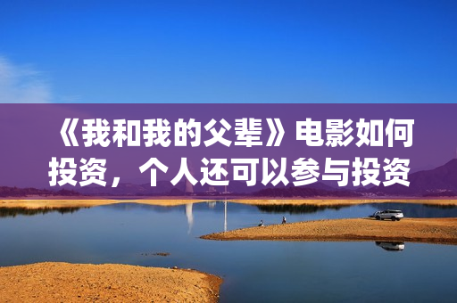 《我和我的父辈》电影如何投资，个人还可以参与投资吗，怎么参与？(《我和我的父辈》)