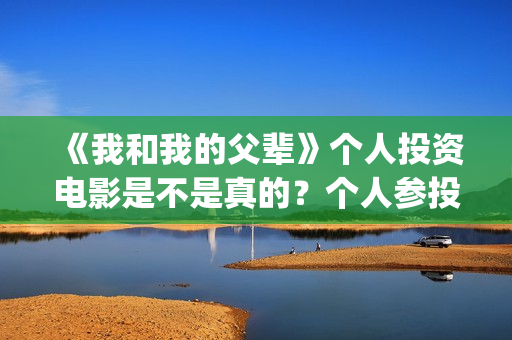 《我和我的父辈》个人投资电影是不是真的？个人参投收益高吗？(我和我的父辈之乘风)