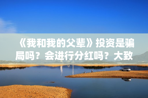 《我和我的父辈》投资是骗局吗？会进行分红吗？大致什么时候？(我和我的父辈剧情介绍)