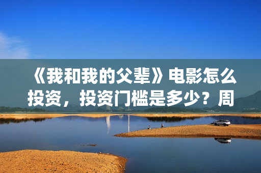 《我和我的父辈》电影怎么投资,投资门槛是多少?周期多久?(我和我的父辈电影免费播放完整版观后感) 《我和我的父辈》电影怎么投资,投资门槛是多少?周期多久?(我和我的父辈电影免费播放完整版观后感)