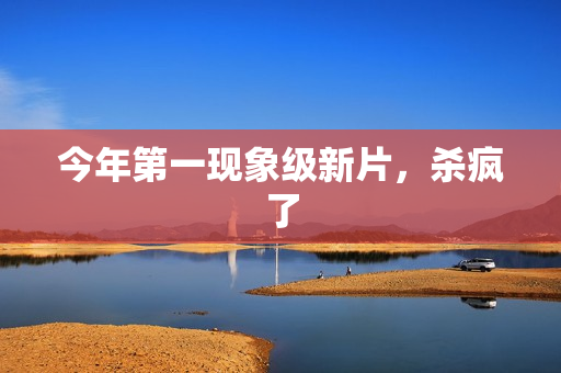 今年第一现象级新片，杀疯了