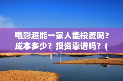电影超能一家人能投资吗?成本多少?投资靠谱吗?(电影超能一家人演员表) 电影超能一家人能投资吗?成本多少?投资靠谱吗?(电影超能一家人演员表)