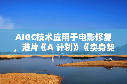 AIGC技术应用于电影修复，港片《A 计划》《卖身契》入选北影节