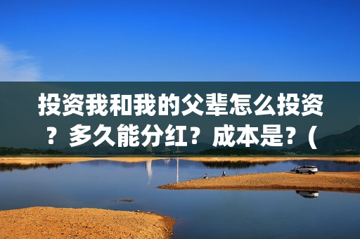 投资我和我的父辈怎么投资？多久能分红？成本是？(电影我和我的父辈总投资)