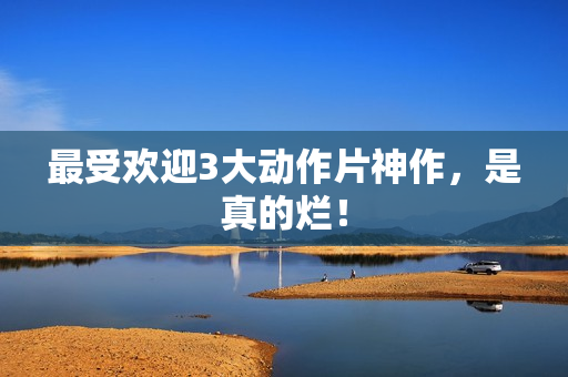 最受欢迎3大动作片神作,是真的烂! 最受欢迎3大动作片神作,是真的烂!