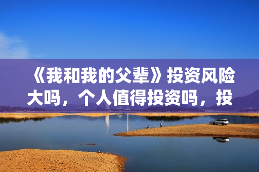 《我和我的父辈》投资风险大吗，个人值得投资吗，投资收益如何？(我和我的父辈剧情介绍)