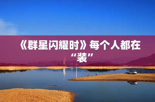 《群星闪耀时》每个人都在“装”