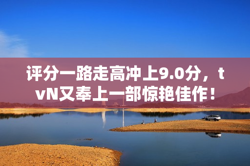 评分一路走高冲上9.0分，tvN又奉上一部惊艳佳作！