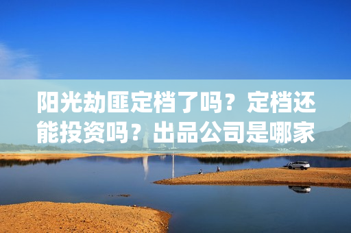 阳光劫匪定档了吗？定档还能投资吗？出品公司是哪家？(阳光劫匪上映时间)