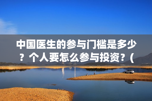 中国医生的参与门槛是多少？个人要怎么参与投资？(中国医生在)