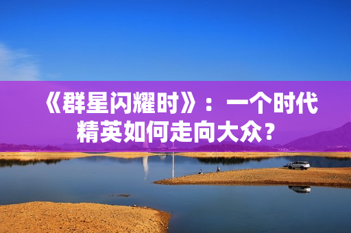 《群星闪耀时》：一个时代精英如何走向大众？