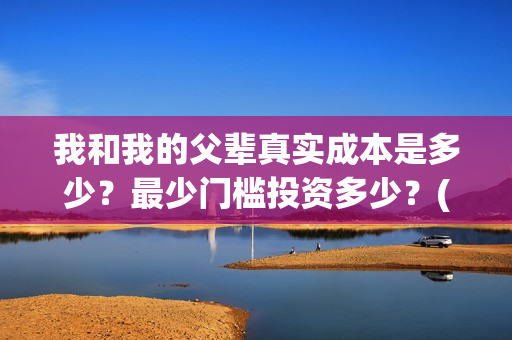 我和我的父辈真实成本是多少？最少门槛投资多少？(我和我的父辈真实故事)
