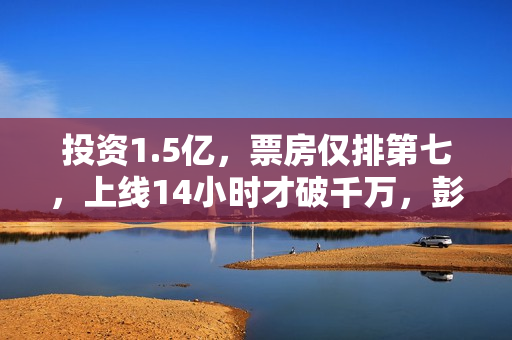 投资1.5亿,票房仅排第七,上线14小时才破千万,彭于晏也救不了 投资1.5亿,票房仅排第七,上线14小时才破千万,彭于晏也救不了