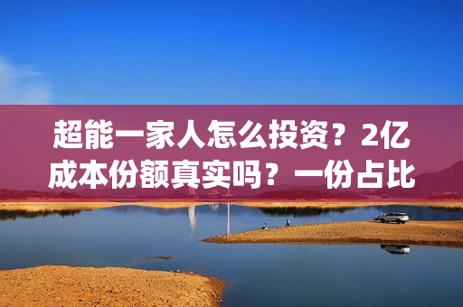 超能一家人怎么投资？2亿成本份额真实吗？一份占比多少？(超能一家人在哪里)