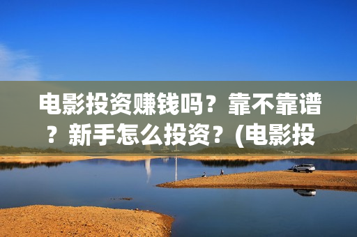 电影投资赚钱吗？靠不靠谱？新手怎么投资？(电影投资稳赚不赔?)