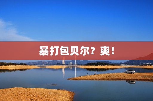 暴打包贝尔？爽！