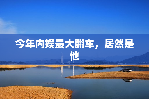 今年内娱最大翻车，居然是他