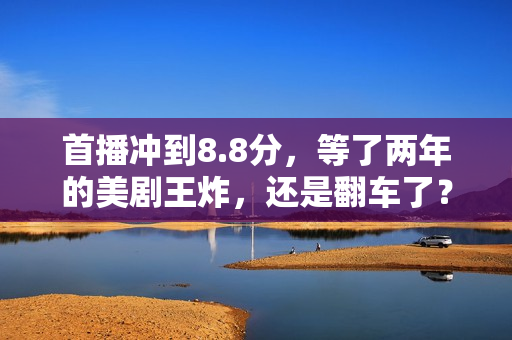 首播冲到8.8分，等了两年的美剧王炸，还是翻车了？