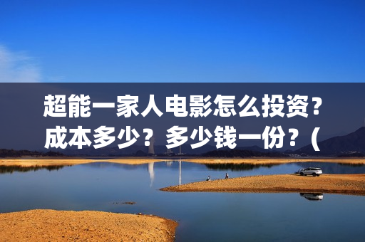 超能一家人电影怎么投资?成本多少?多少钱一份?(超能一家人电影票房) 超能一家人电影怎么投资?成本多少?多少钱一份?(超能一家人电影票房)