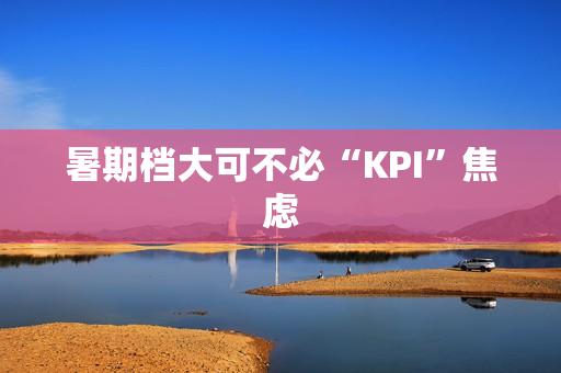 暑期档大可不必“KPI”焦虑