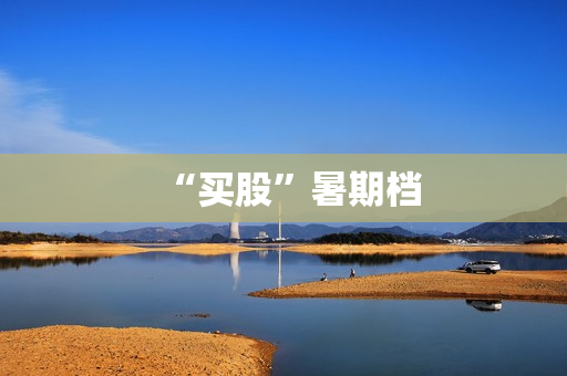“买股”暑期档 “买股”暑期档