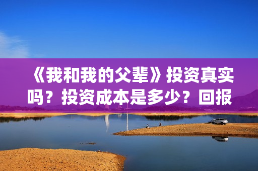 《我和我的父辈》投资真实吗?投资成本是多少?回报率如何?(我和我的父辈电影免费播放完整版观后感) 《我和我的父辈》投资真实吗?投资成本是多少?回报率如何?(我和我的父辈电影免费播放完整版观后感)