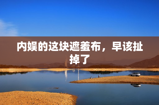 内娱的这块遮羞布，早该扯掉了