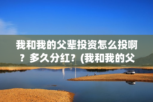 我和我的父辈投资怎么投啊？多久分红？(我和我的父 辈)
