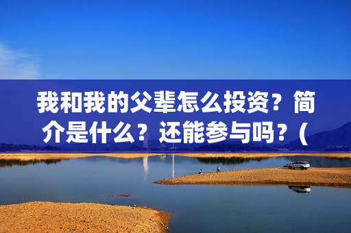 我和我的父辈怎么投资？简介是什么？还能参与吗？(我和我的父辈啥意思)