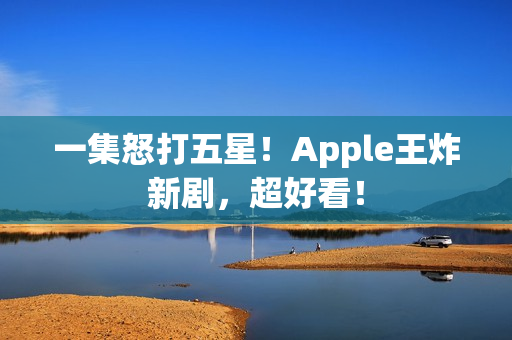 一集怒打五星！Apple王炸新剧，超好看！