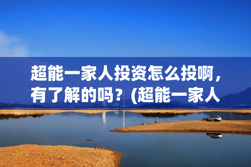 超能一家人投资怎么投啊，有了解的吗？(超能一家人电影投资项目)