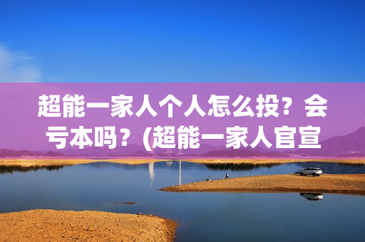超能一家人个人怎么投？会亏本吗？(超能一家人官宣)