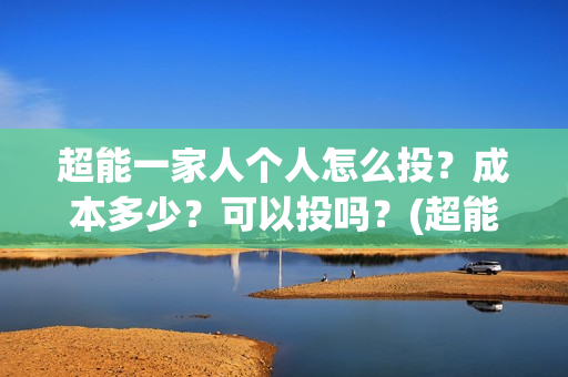 超能一家人个人怎么投?成本多少?可以投吗?(超能一家人宣传片) 超能一家人个人怎么投?成本多少?可以投吗?(超能一家人宣传片)