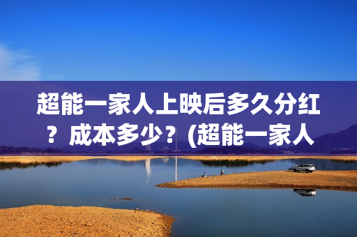 超能一家人上映后多久分红？成本多少？(超能一家人主演)