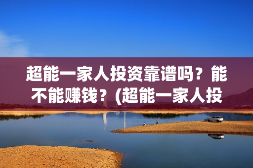 超能一家人投资靠谱吗？能不能赚钱？(超能一家人投资门槛高吗?)