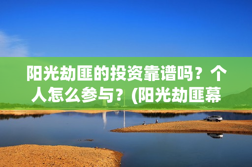 阳光劫匪的投资靠谱吗？个人怎么参与？(阳光劫匪幕后)