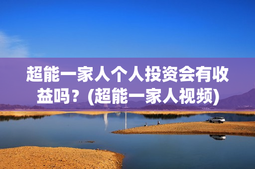 超能一家人个人投资会有收益吗？(超能一家人视频)