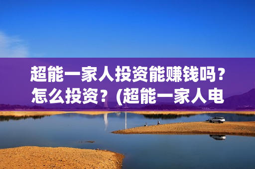 超能一家人投资能赚钱吗？怎么投资？(超能一家人电影投资收益)