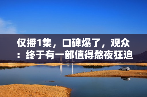 仅播1集，口碑爆了，观众：终于有一部值得熬夜狂追的抗战传奇剧